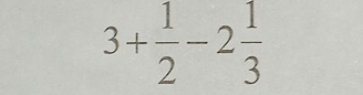 3+ 1/2 -2 1/3 