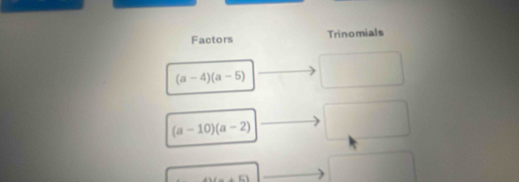 Factors Trinomials
(a-4)(a-5)
(a-10)(a-2)
+6)