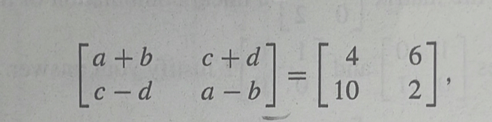 beginbmatrix a+b&c+d c-d&a-bendbmatrix =beginbmatrix 4&6 10&2endbmatrix ,