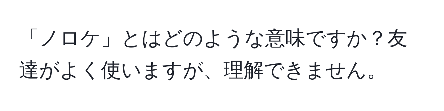 「ノロケ」とはどのような意味ですか？友達がよく使いますが、理解できません。