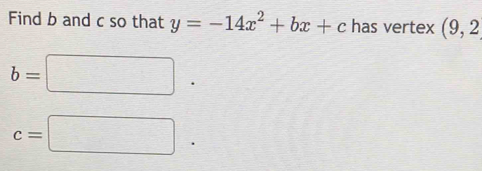 Find b and c so that y=-14x^2+bx+c has vertex (9,2
b=□
c=□