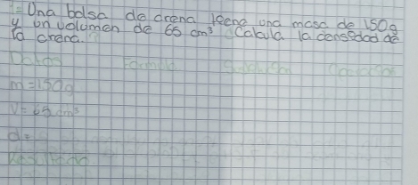 Una bolsa do drena leend ond mose de 1S0g
y on volumen de 
to crenc. 65cm^3 Cabla a dansedad do 
Datd
m=150g
N=65dm^3
d=