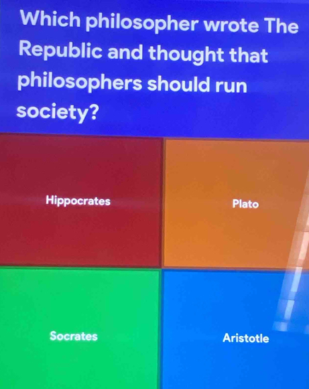 Which philosopher wrote The
Republic and thought that
philosophers should run
society?
Hippocrates Plato
Socrates Aristotle