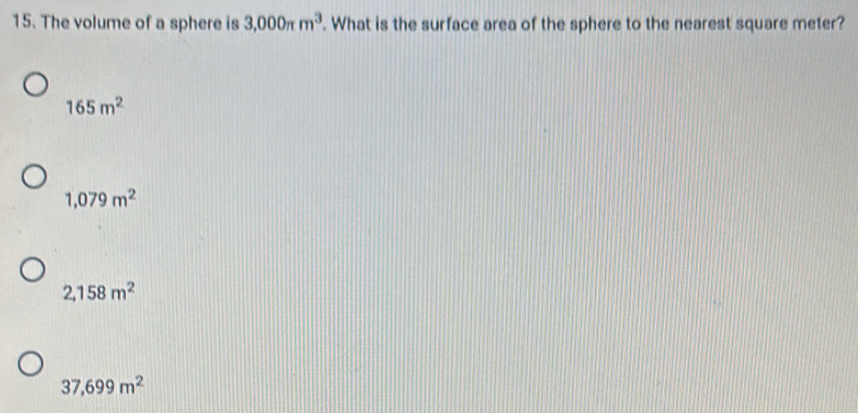 The volume of a sphere is 3,000π m^3. What is the surface area of the sphere to the nearest square meter?
165m^2
1,079m^2
2,158m^2
37,699m^2