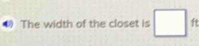 The width of the closet is □ ft