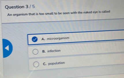 An organism that is too small to be seen with the naked eye is called
A. microorganism
B. infection
C. population