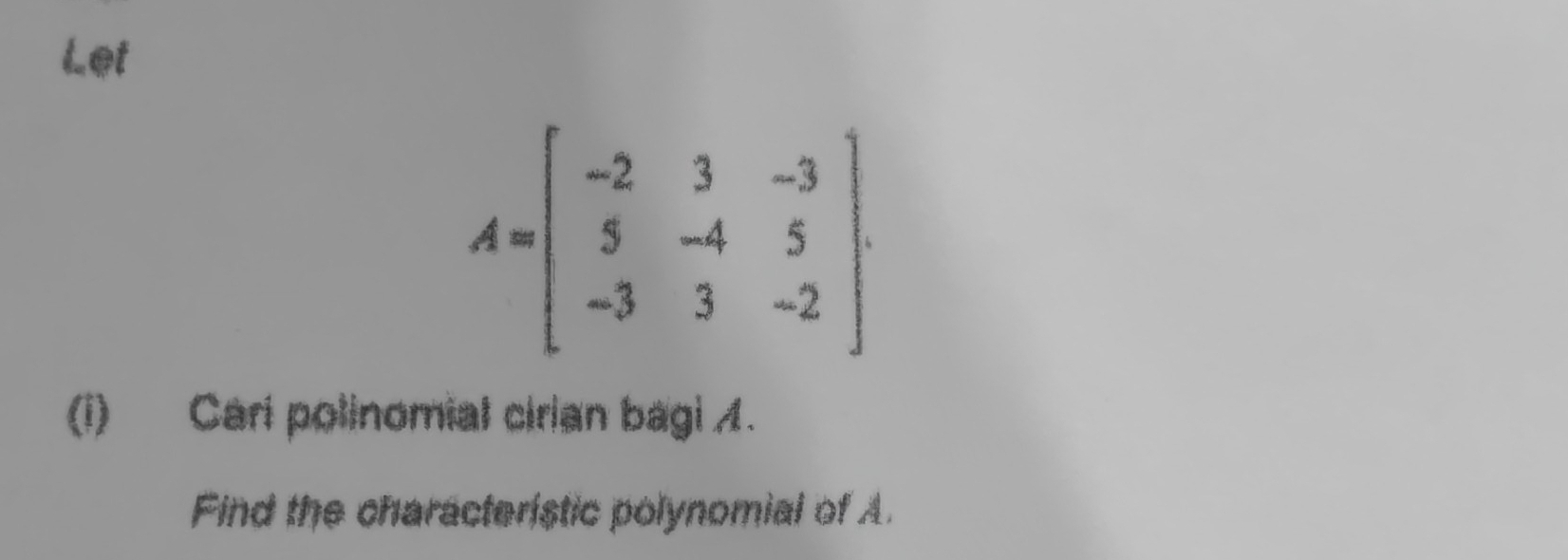 Let
A=beginbmatrix -2&3&-3 5&-4&5 -3&3&-2endbmatrix
(i) Cari polinomial cirian bagi 1. 
Find the characteristic polynomial of A.