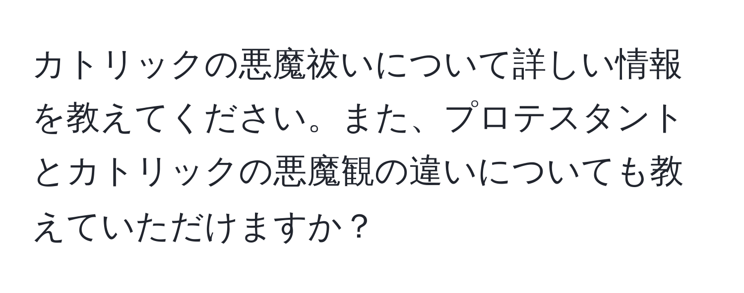 カトリックの悪魔祓いについて詳しい情報を教えてください。また、プロテスタントとカトリックの悪魔観の違いについても教えていただけますか？