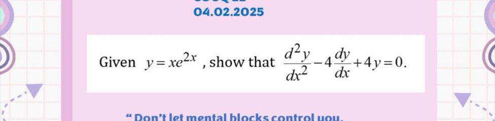 Given y=xe^(2x) , show that  d^2y/dx^2 -4 dy/dx +4y=0. 
“ Don’t let mental blocks control you.