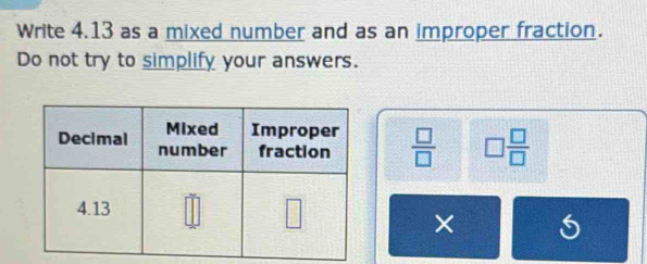 Write 4.13 as a mixed number and as an improper fraction.
Do not try to simplify your answers.
 □ /□   □  □ /□  
6
×