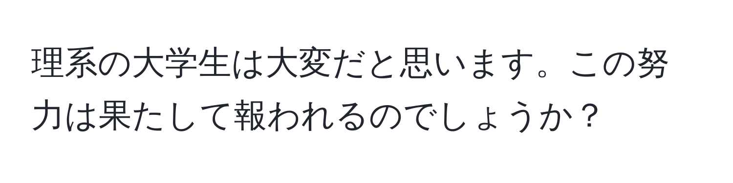 理系の大学生は大変だと思います。この努力は果たして報われるのでしょうか？