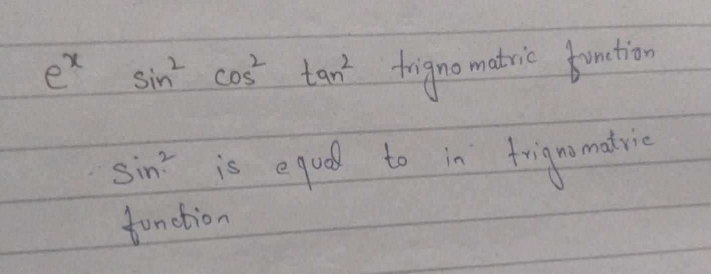 e^xsin^2cos^2tan^2
frignomatric fanction
sin^2 is eqod to in frignomavic 
fanction