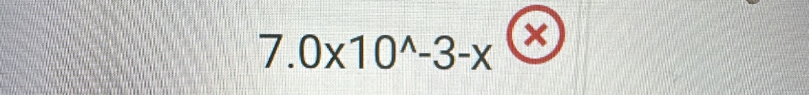 7.0* 10^(wedge)-3-x x