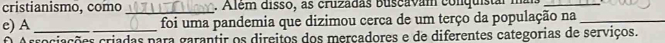 cristianismo, como_ . Além disso, as cruzadas buscavam conquista
e) A_ _foi uma pandemia que dizimou cerca de um terço da população na_
O Arrociações criadas para garantir os direitos dos mercadores e de diferentes categorias de serviços.