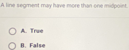 A line segment may have more than one midpoint.
A. True
B. False