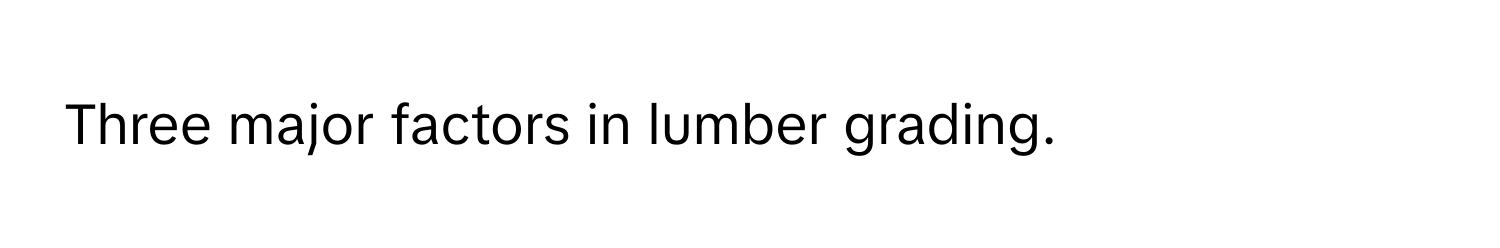 Three major factors in lumber grading.