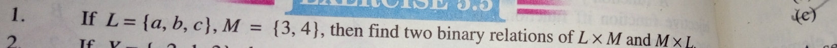 0.9 
(e) 
1. If L= a,b,c , M= 3,4 , then find two binary relations of L* M
2. and M* L
If