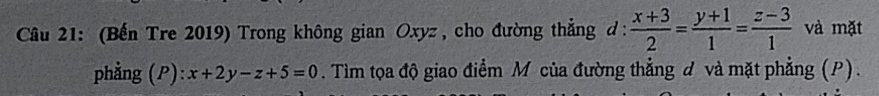 (Bến Tre 2019) Trong không gian Oxyz , cho đường thẳng d :  (x+3)/2 = (y+1)/1 = (z-3)/1  và mặt
phẳng (P): x+2y-z+5=0. Tìm tọa độ giao điểm M của đường thẳng d và mặt phẳng (P).