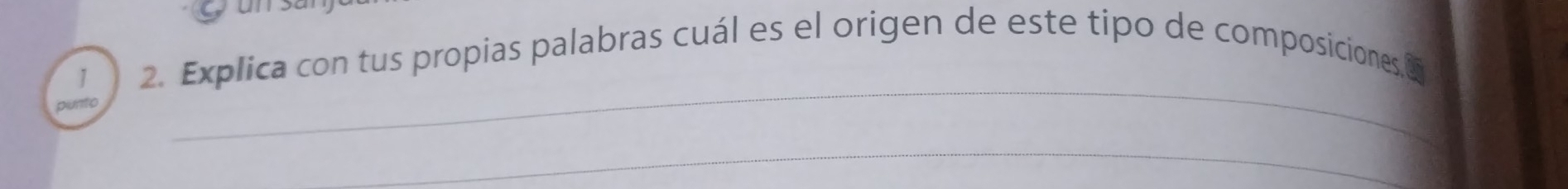 1 2. Explica con tus propias palabras cuál es el origen de este tipo de composiciones,6 
punto 
_ 
_