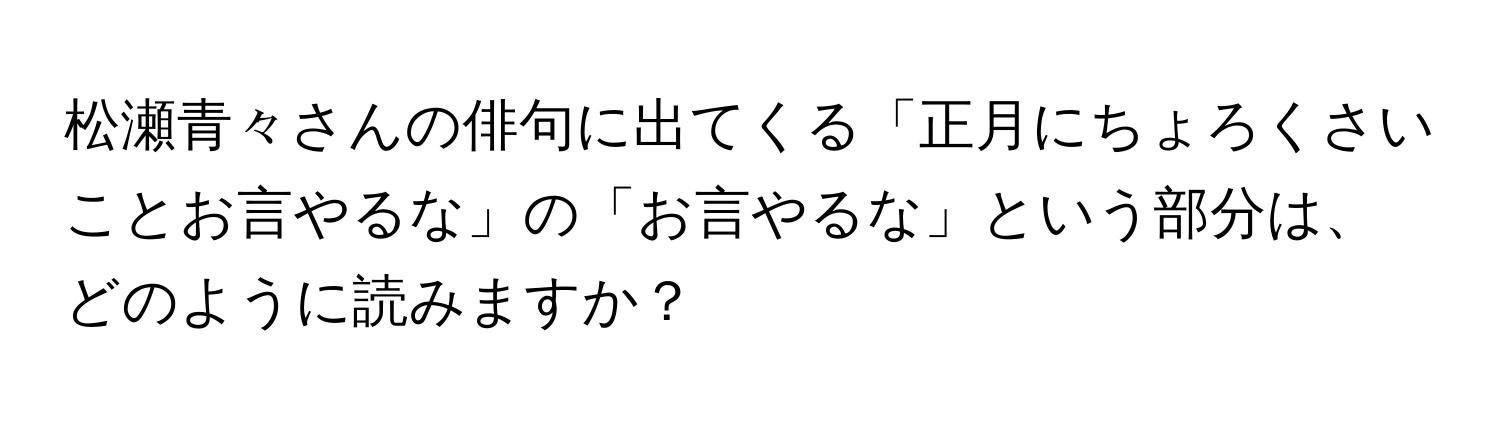 松瀬青々さんの俳句に出てくる「正月にちょろくさいことお言やるな」の「お言やるな」という部分は、どのように読みますか？