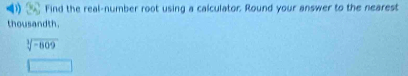 Find the real-number root using a calculator. Round your answer to the nearest 
thousandth.
sqrt[3](-809)