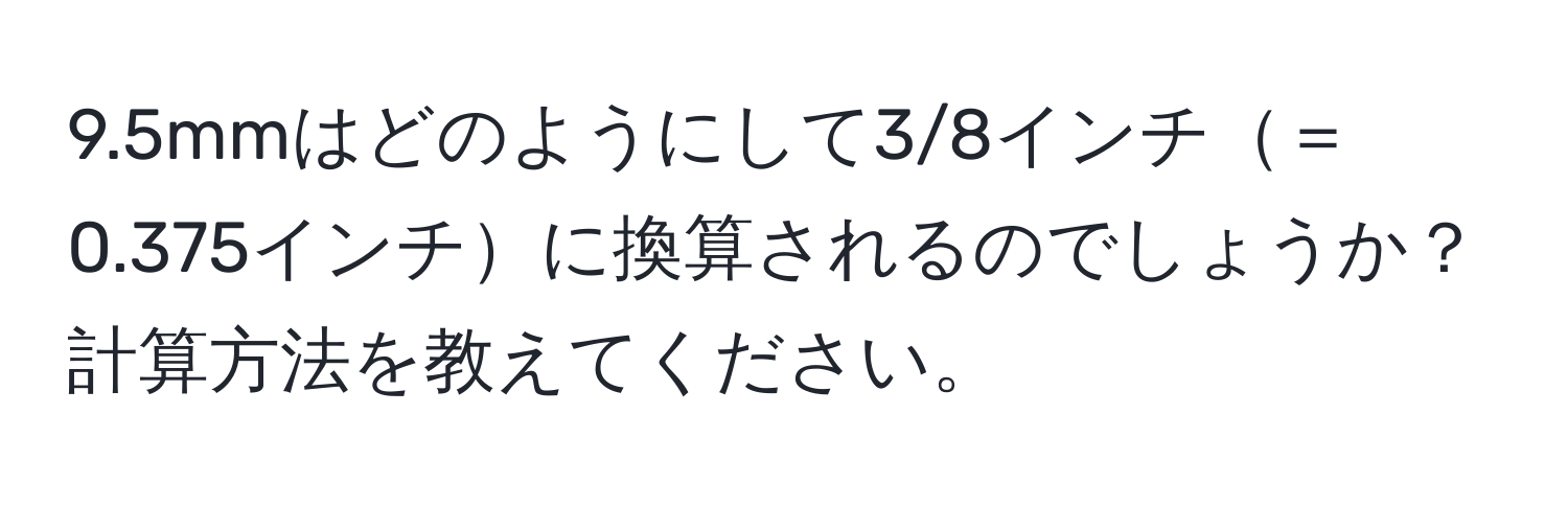 9.5mmはどのようにして3/8インチ＝0.375インチに換算されるのでしょうか？計算方法を教えてください。