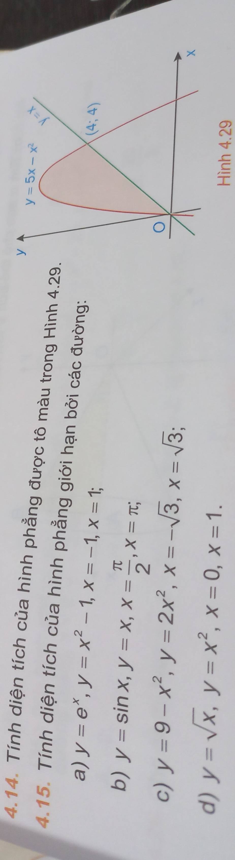 Tính diện tích của hình phẳng được tô màu trong Hình 4.29.
4.15. Tính diện tích của hình phẳng giới hạn bởi các đường:
a) y=e^x,y=x^2-1,x=-1,x=1;
b) y=sin x,y=x,x= π /2 ,x=π ;
c) y=9-x^2,y=2x^2,x=-sqrt(3),x=sqrt(3);
d) y=sqrt(x),y=x^2,x=0,x=1. Hình 4.29