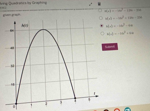 Iving Quadratics by Graphing
EREZ
h(x)=-16t^2-128t-256
given graph.
h(x)=-16t^2+128t-256
h(x)=-16t^2-64t
h(x)=-16t^2+64t
ubmit
0