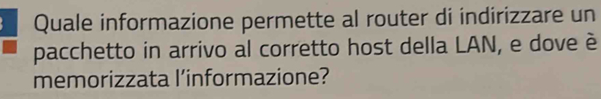 Quale informazione permette al router di indirizzare un 
pacchetto in arrivo al corretto host della LAN, e dove è 
memorizzata l’informazione?