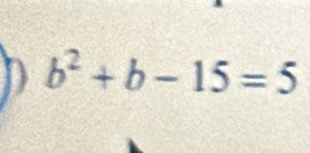 b^2+b-15=5