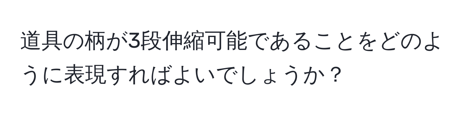 道具の柄が3段伸縮可能であることをどのように表現すればよいでしょうか？