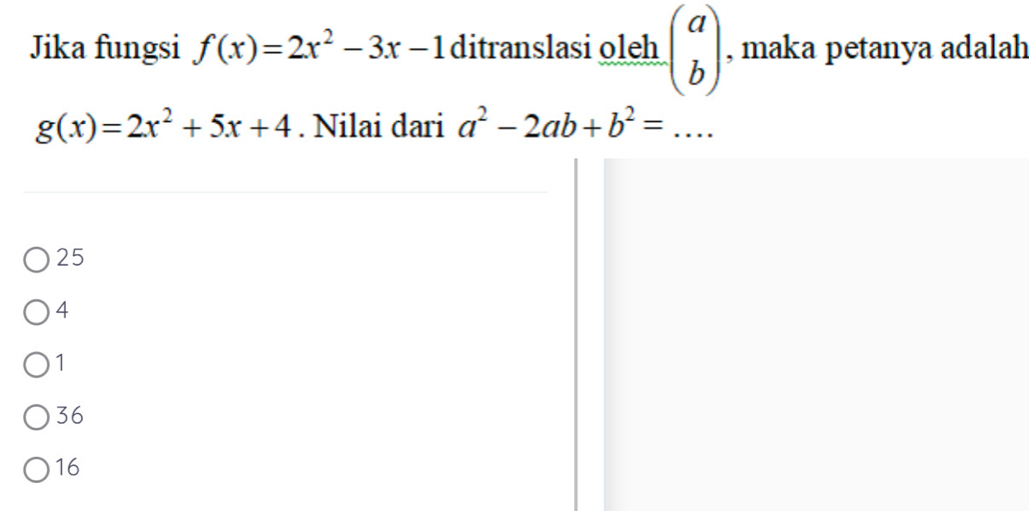 Jika fungsi f(x)=2x^2-3x-1 ditranslasi oleh beginpmatrix a bendpmatrix , maka petanya adalah
g(x)=2x^2+5x+4. Nilai dari a^2-2ab+b^2=...
25
4
1
36
16