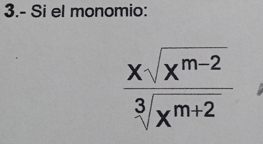 3.- Si el monomio:
 (xsqrt(x^(m-2)))/sqrt[3](x^(m+2)) 