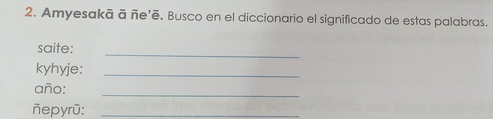 Amyesakā ā ñe'ē. Busco en el diccionario el significado de estas palabras. 
_ 
saite: 
kyhyje:_ 
año: 
_ 
ñepyrũ:_