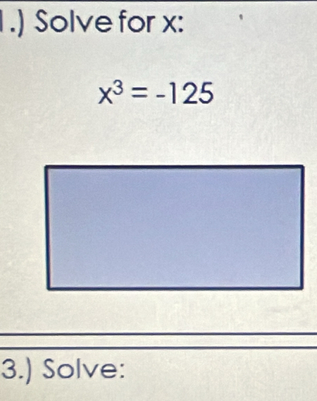 1 .) Solve for x :
x^3=-125
3.) Solve: