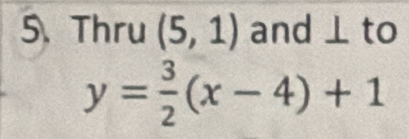 Thru (5,1) and ⊥ to
y= 3/2 (x-4)+1