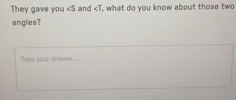They gave you and , what do you know about those two 
angles? 
Type your answer...