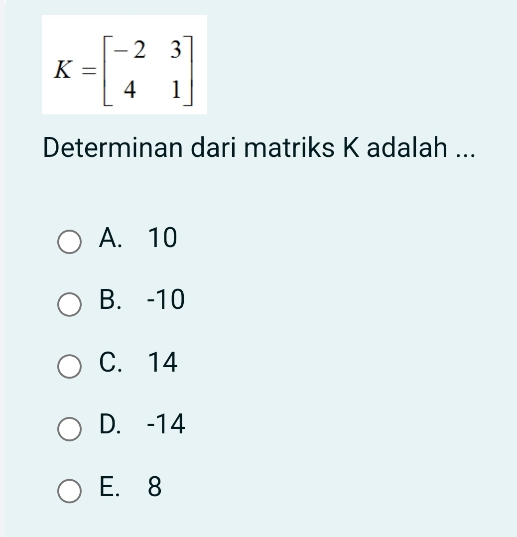 K=beginbmatrix -2&3 4&1endbmatrix
Determinan dari matriks K adalah ...
A. 10
B. -10
C. 14
D. -14
E. 8