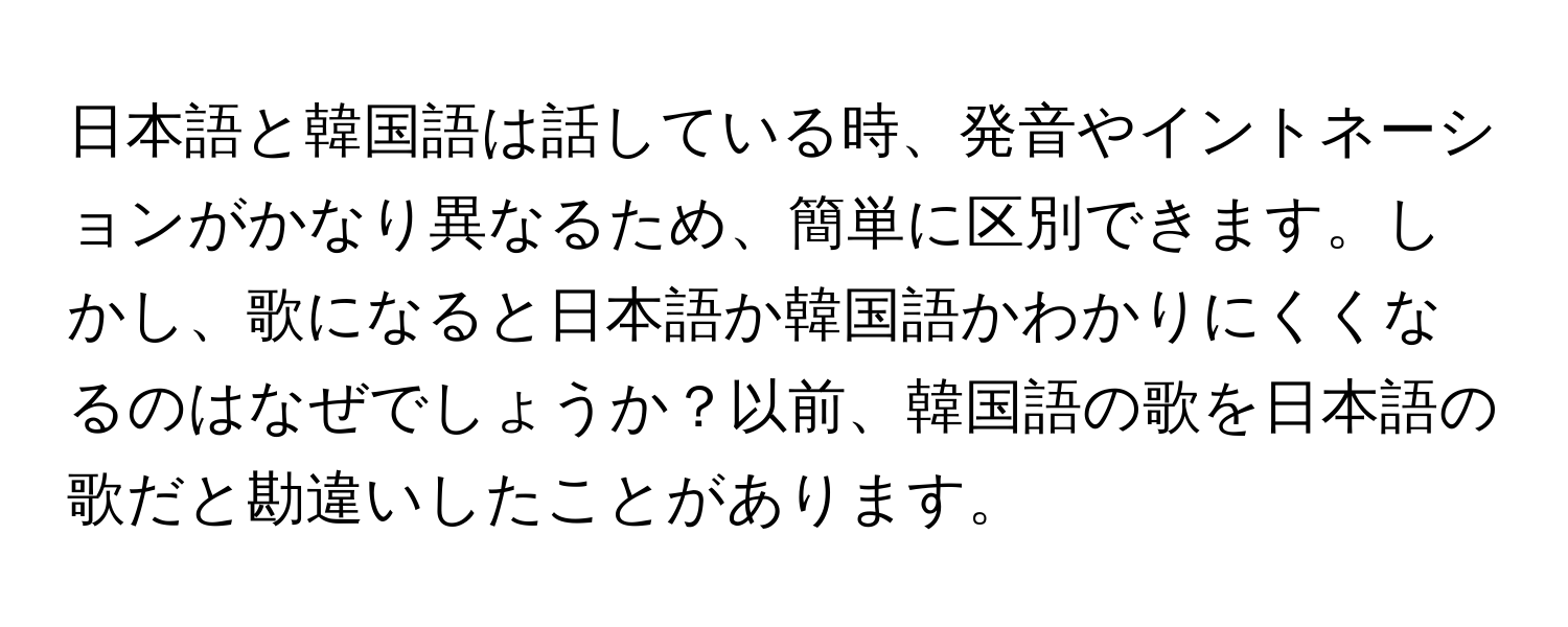 日本語と韓国語は話している時、発音やイントネーションがかなり異なるため、簡単に区別できます。しかし、歌になると日本語か韓国語かわかりにくくなるのはなぜでしょうか？以前、韓国語の歌を日本語の歌だと勘違いしたことがあります。