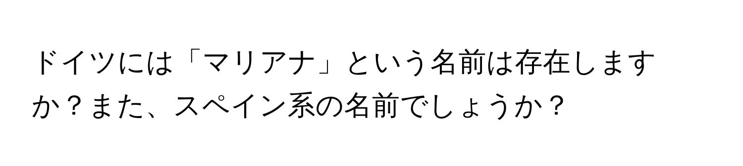 ドイツには「マリアナ」という名前は存在しますか？また、スペイン系の名前でしょうか？