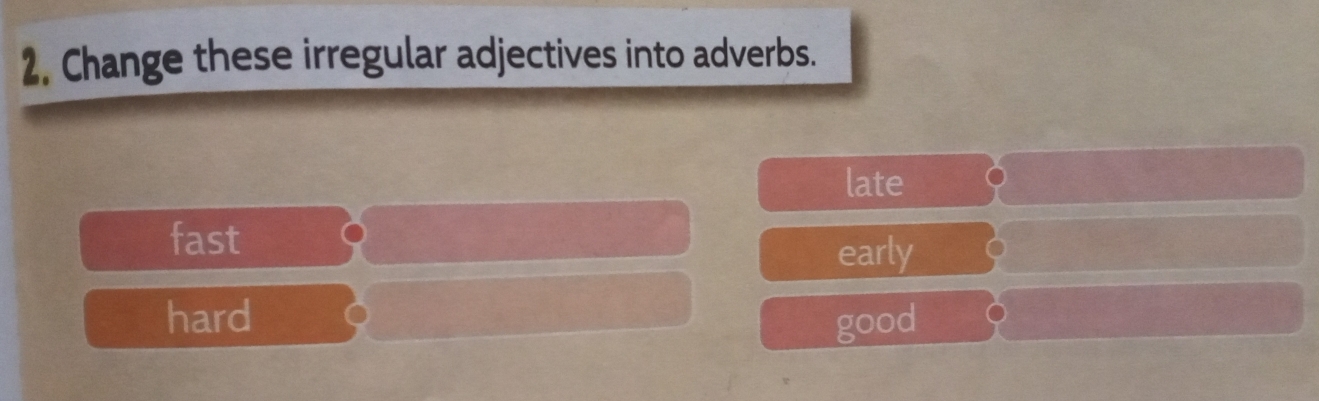 Change these irregular adjectives into adverbs.
late
fast
early
hard good