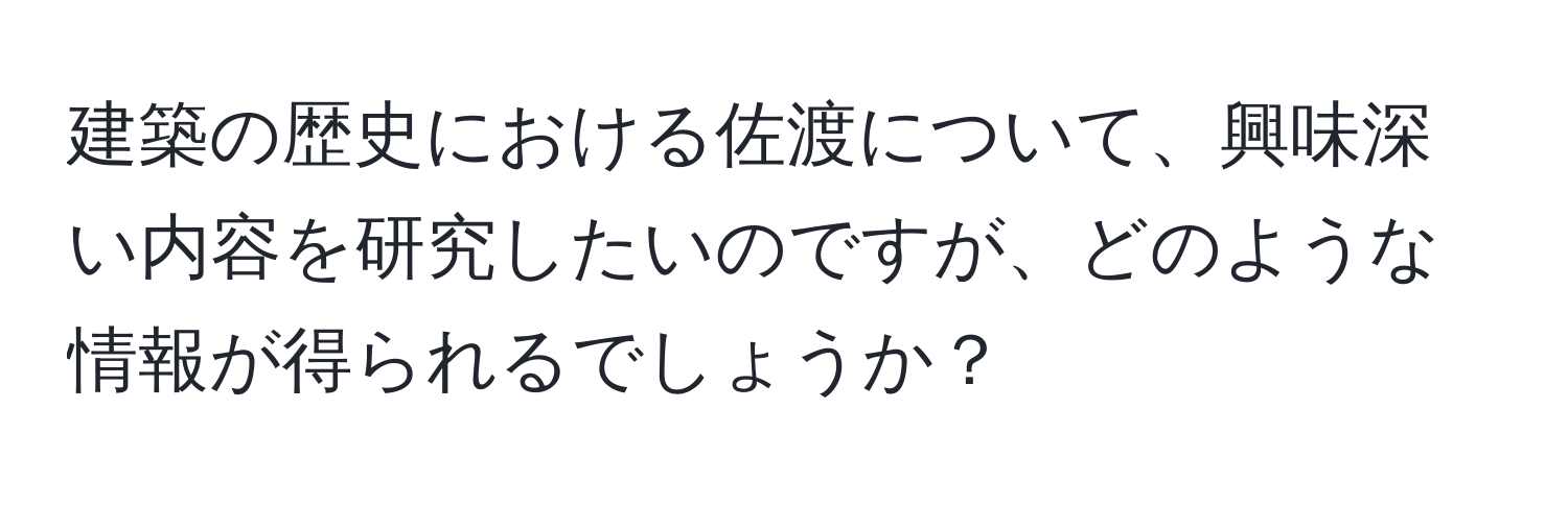 建築の歴史における佐渡について、興味深い内容を研究したいのですが、どのような情報が得られるでしょうか？