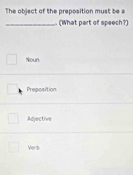 The object of the preposition must be a
_. (What part of speech?)
Noun
Preposition
Adjective
Verb