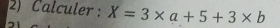 Calculer: X=3* a+5+3* b