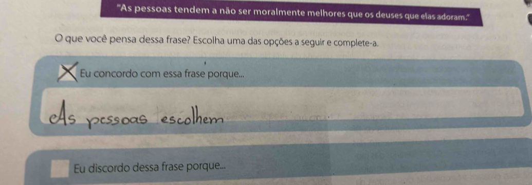 ''As pessoas tendem a não ser moralmente melhores que os deuses que elas adoram.'
O que você pensa dessa frase? Escolha uma das opções a seguir e complete-a.
Eu concordo com essa frase porque...
Eu discordo dessa frase porque...