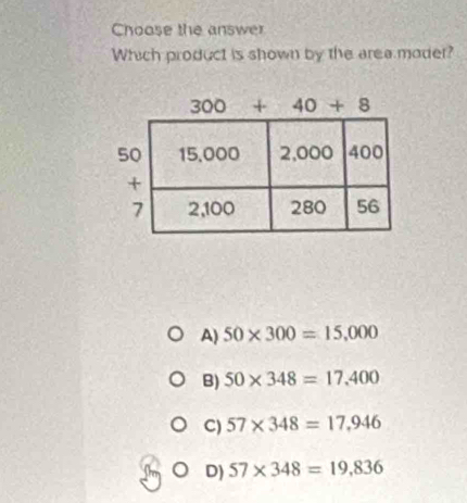 Choose the answer
Which product is shown by the area moder?
A) 50* 300=15,000
B) 50* 348=17,400
C) 57* 348=17,946
D) 57* 348=19,836