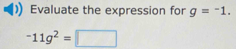 Evaluate the expression for g=^-1.
-11g^2=□