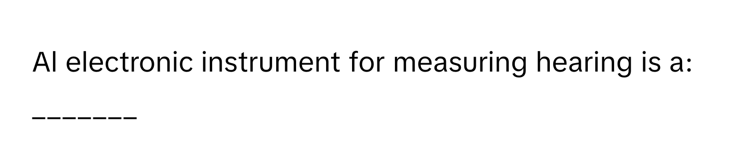 Al electronic instrument for measuring hearing is a: _______