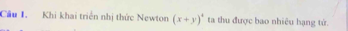 Cầu 1. Khi khai triển nhị thức Newton (x+y)^4 ta thu được bao nhiêu hạng tử.