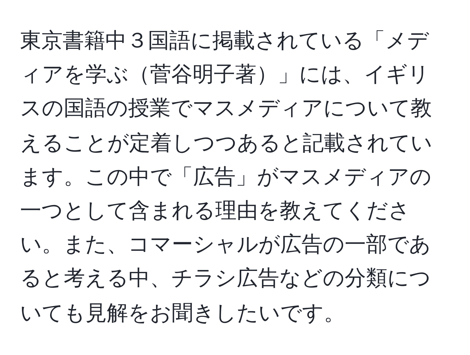 東京書籍中３国語に掲載されている「メディアを学ぶ菅谷明子著」には、イギリスの国語の授業でマスメディアについて教えることが定着しつつあると記載されています。この中で「広告」がマスメディアの一つとして含まれる理由を教えてください。また、コマーシャルが広告の一部であると考える中、チラシ広告などの分類についても見解をお聞きしたいです。